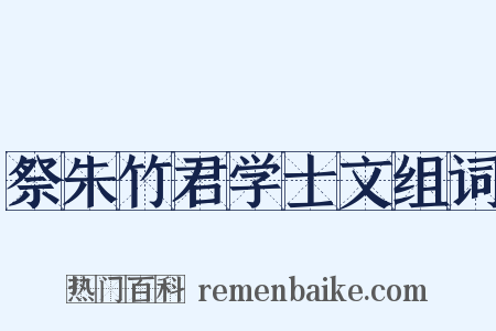 祭朱竹君学士文组词是什么意思的图片